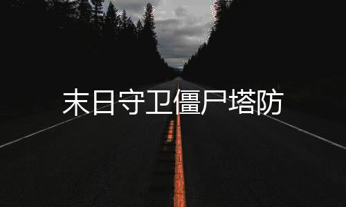 末日守卫僵尸塔防下载