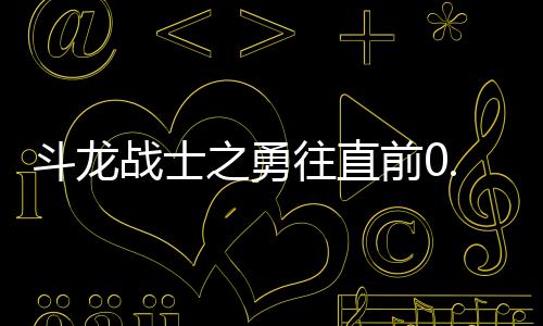 斗龙战士之勇往直前0.1折送海量福利下载