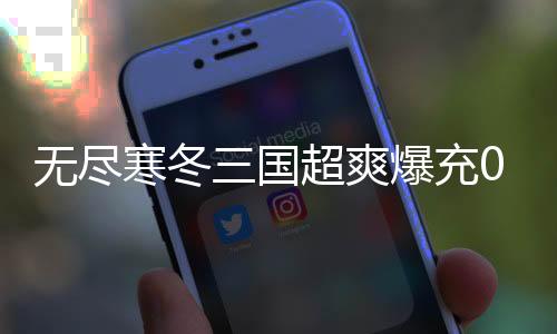 无尽寒冬三国超爽爆充0.1折下载