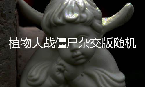 植物大战僵尸杂交版随机盲盒下载
