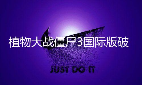 植物大战僵尸3国际版破解版全植物满级下载