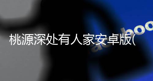 桃源深处有人家安卓版(原代号yc)下载