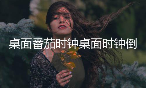 桌面番茄时钟桌面时钟倒计时手机下载