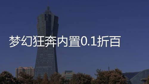 梦幻狂奔内置0.1折百元免单下载