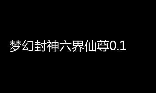 梦幻封神六界仙尊0.1折版下载