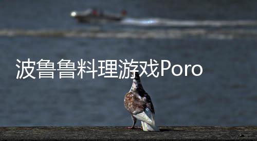 波鲁鲁料理游戏Pororo Cooking Game下载