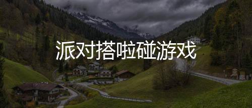 派对搭啦碰游戏下载