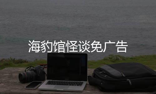海豹馆怪谈免广告下载