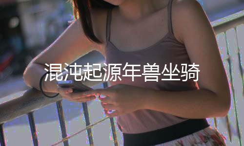 混沌起源年兽坐骑下载