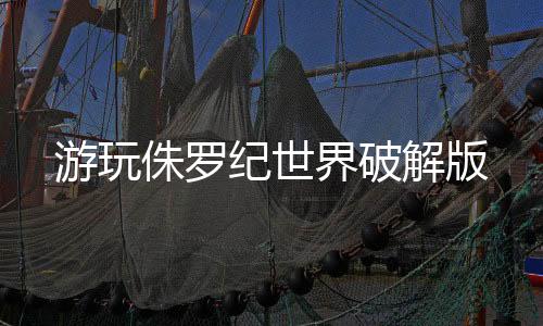 游玩侏罗纪世界破解版下载