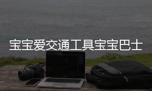 宝宝爱交通工具宝宝巴士下载
