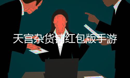天宫杂货铺红包版手游下载