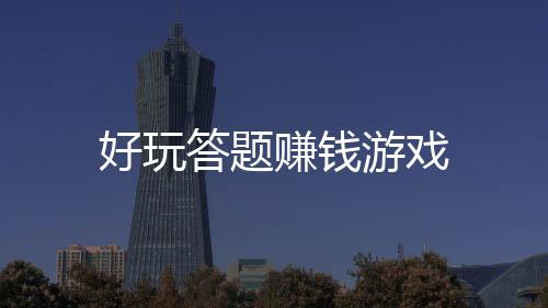 好玩答题赚钱游戏下载