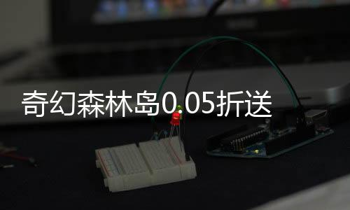 奇幻森林岛0.05折送十万真充下载