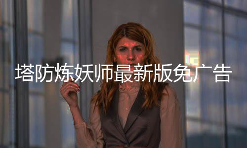 塔防炼妖师最新版免广告下载