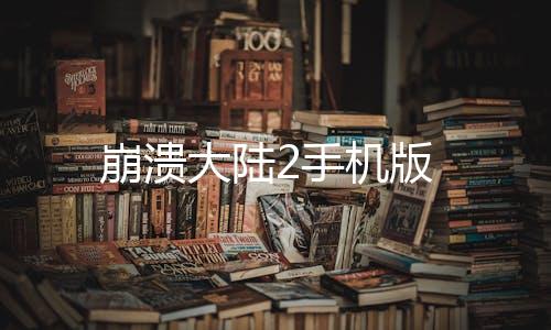 崩溃大陆2手机版下载
