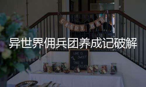 异世界佣兵团养成记破解下载