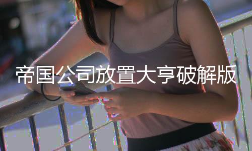 帝国公司放置大亨破解版下载