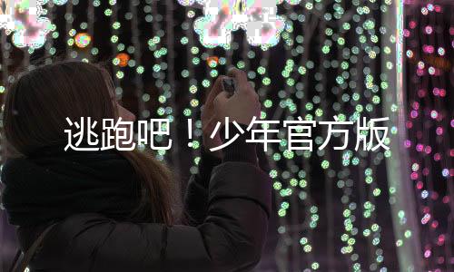 逃跑吧！少年官方版下载
