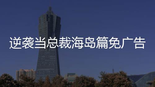 逆袭当总裁海岛篇免广告下载