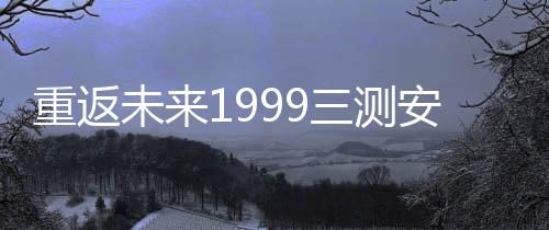 重返未来1999三测安装包下载
