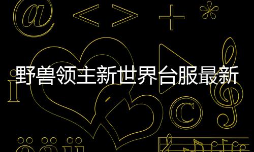 野兽领主新世界台服最新版下载