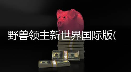野兽领主新世界国际版(Beast Lord)下载