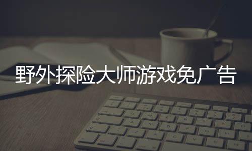 野外探险大师游戏免广告下载