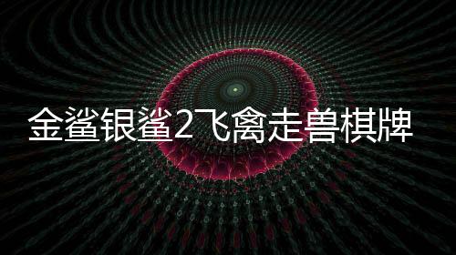 金鲨银鲨2飞禽走兽棋牌手机版下载