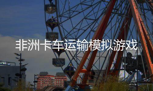 非洲卡车运输模拟游戏下载