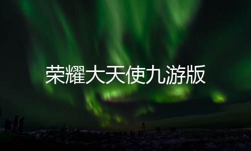 荣耀大天使九游版下载