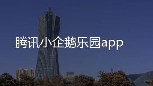 腾讯小企鹅乐园app下载