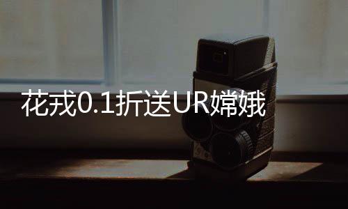 花戎0.1折送UR嫦娥下载