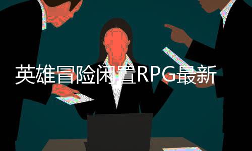 英雄冒险闲置RPG最新版下载