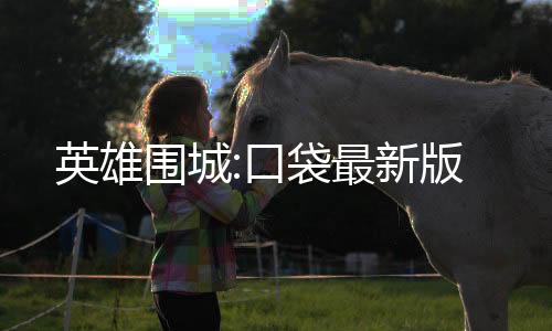 英雄围城:口袋最新版下载
