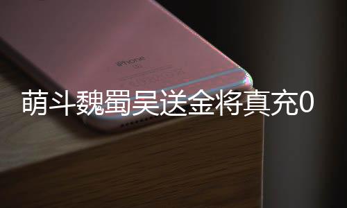 萌斗魏蜀吴送金将真充0.1折下载