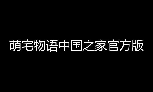 萌宅物语中国之家官方版下载