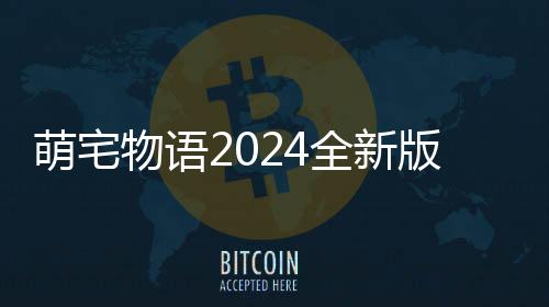 萌宅物语2024全新版下载