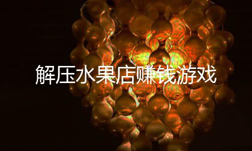 解压水果店赚钱游戏下载