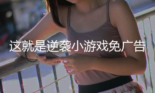 这就是逆袭小游戏免广告版下载