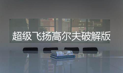 超级飞扬高尔夫破解版下载