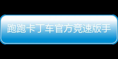 跑跑卡丁车官方竞速版手游下载