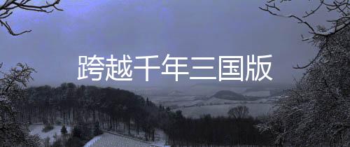 跨越千年三国版下载
