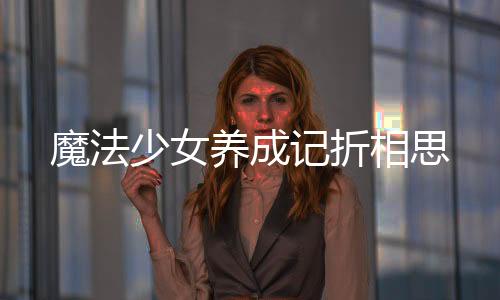 魔法少女养成记折相思下载