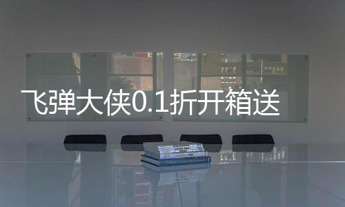 飞弹大侠0.1折开箱送实付648下载
