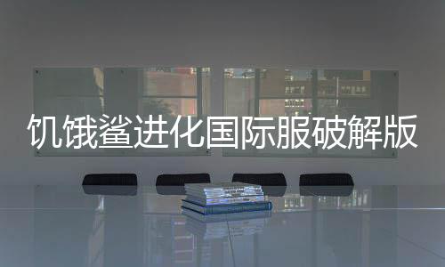饥饿鲨进化国际服破解版修改器下载