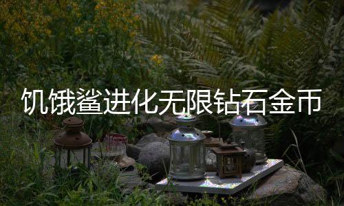 饥饿鲨进化无限钻石金币9999999下载