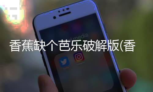 香蕉缺个芭乐破解版(香蕉缺個芭樂)下载