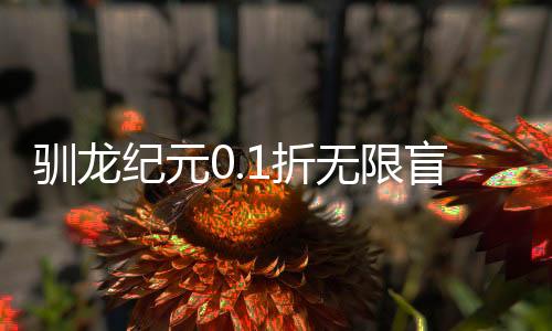 驯龙纪元0.1折无限盲盒下载