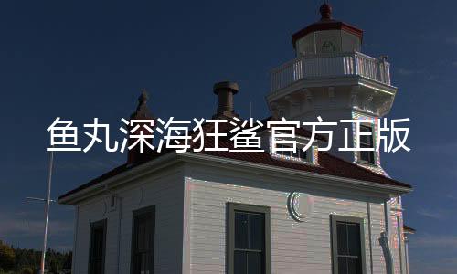 鱼丸深海狂鲨官方正版下载
